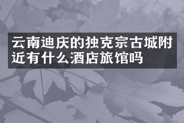 云南迪庆的独克宗古城附近有什么酒店旅馆吗