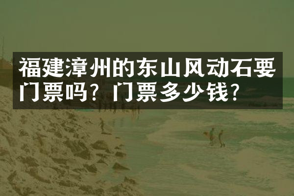 福建漳州的东山风动石要门票吗？门票多少钱？
