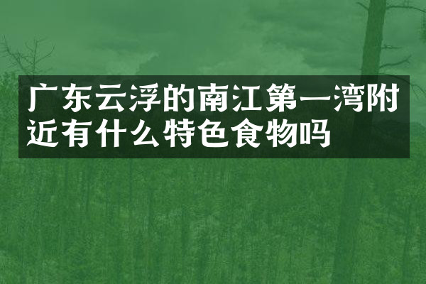 广东云浮的南江第一湾附近有什么特色食物吗