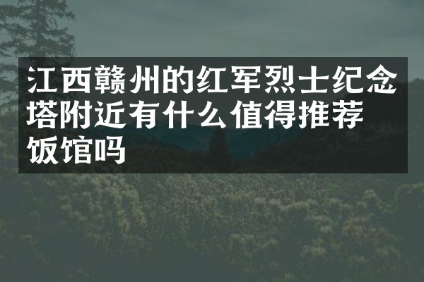 江西赣州的红军烈士纪念塔附近有什么值得推荐的饭馆吗