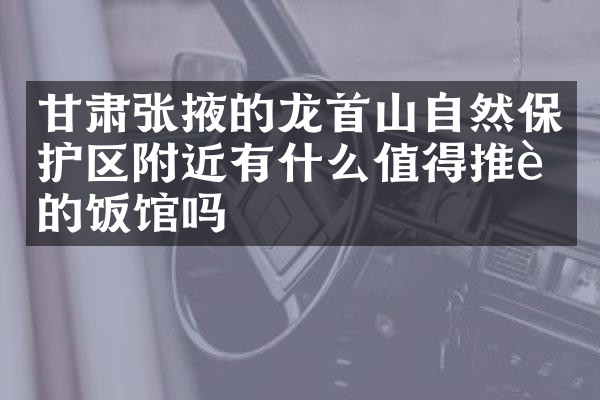 甘肃张掖的龙首山自然保护区附近有什么值得推荐的饭馆吗