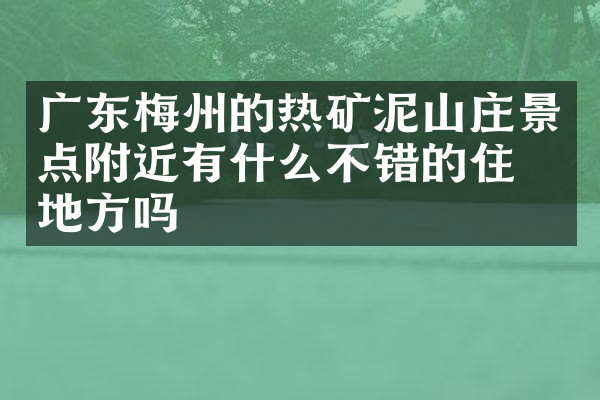 广东梅州的热矿泥山庄景点附近有什么不错的住的地方吗