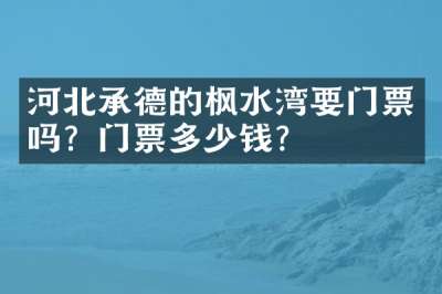 河北承德的枫水湾要门票吗？门票多少钱？