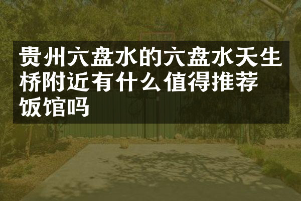贵州六盘水的六盘水天生桥附近有什么值得推荐的饭馆吗