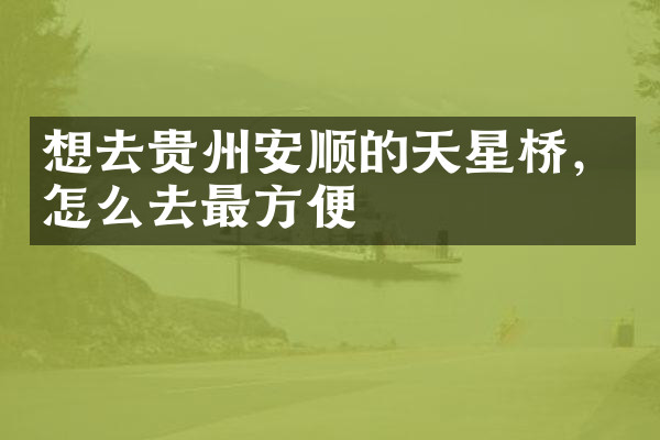 想去贵州安顺的天星桥，怎么去最方便