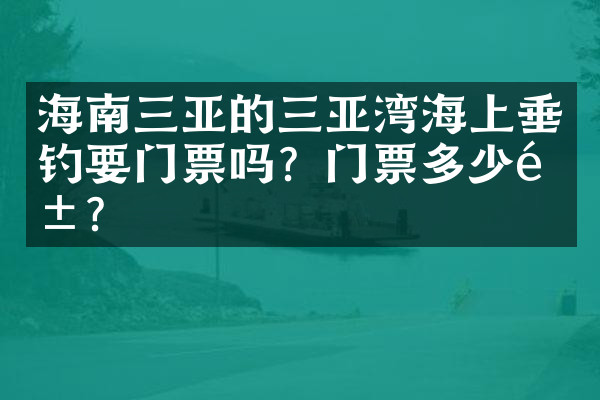 海南三亚的三亚湾海上垂钓要门票吗？门票多少钱？