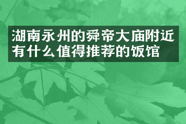 湖南永州的舜帝大庙附近有什么值得推荐的饭馆吗
