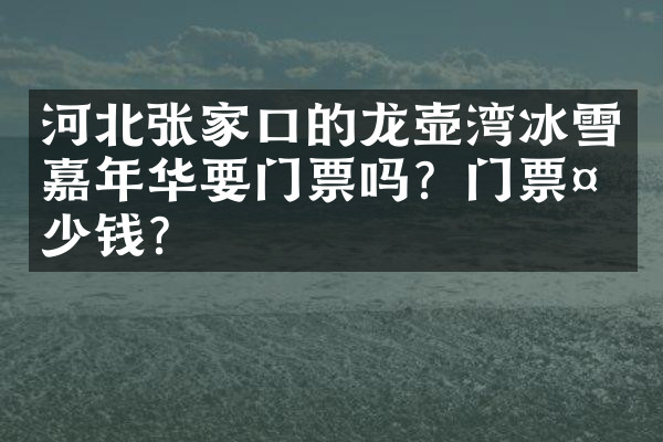 河北张家口的龙壶湾冰雪嘉年华要门票吗？门票多少钱？