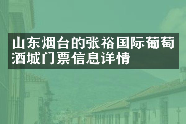 山东烟台的张裕国际葡萄酒城门票信息详情