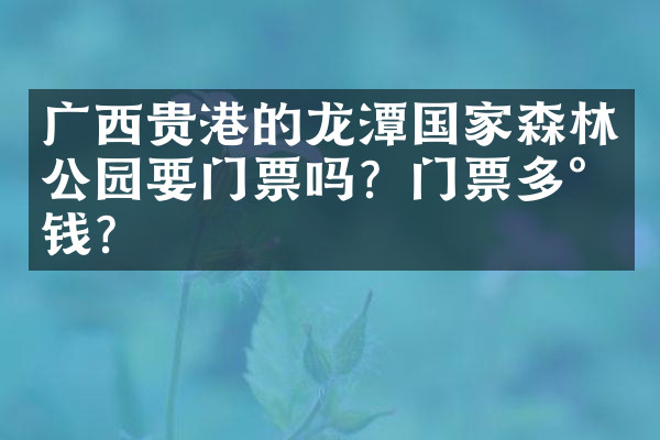 广西贵港的龙潭国家森林公园要门票吗？门票多少钱？