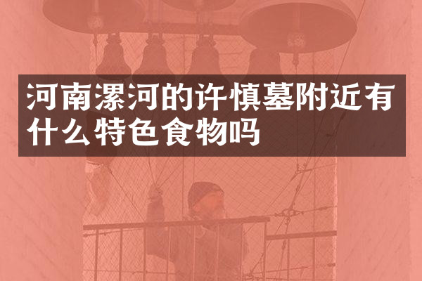 河南漯河的许慎墓附近有什么特色食物吗