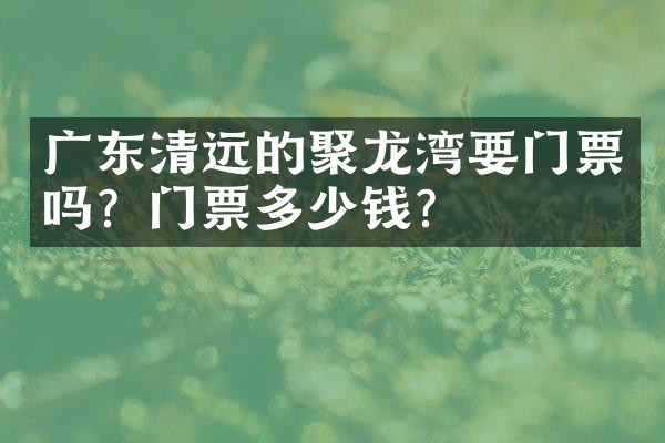 广东清远的聚龙湾要门票吗？门票多少钱？