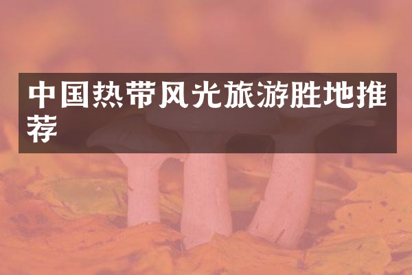 中国热带风光旅游胜地推荐