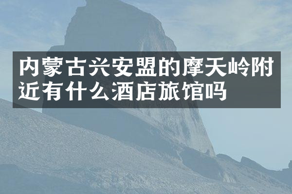 内蒙古兴安盟的摩天岭附近有什么酒店旅馆吗