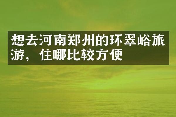 想去河南郑州的环翠峪旅游，住哪比较方便