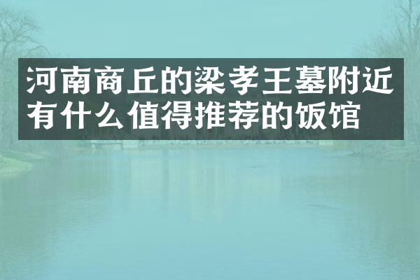 河南商丘的梁孝王墓附近有什么值得推荐的饭馆吗