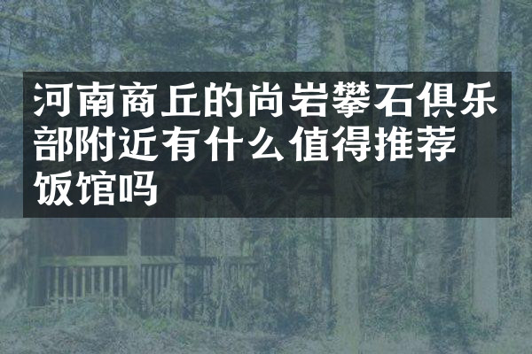 河南商丘的尚岩攀石俱乐部附近有什么值得推荐的饭馆吗