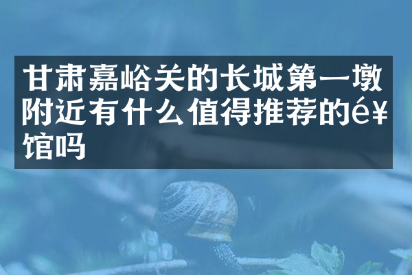 甘肃嘉峪关的长城第一墩附近有什么值得推荐的饭馆吗