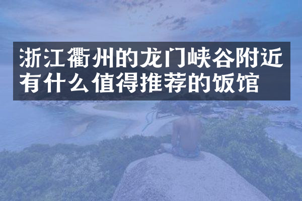 浙江衢州的龙门峡谷附近有什么值得推荐的饭馆吗