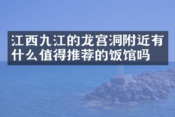 江西九江的龙宫洞附近有什么值得推荐的饭馆吗