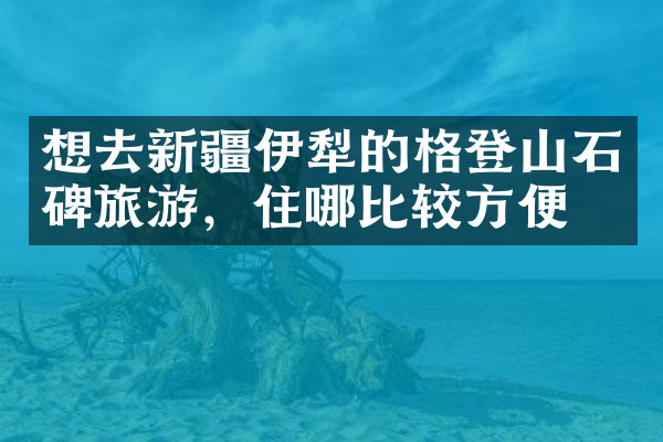 想去新疆伊犁的格登山石碑旅游，住哪比较方便