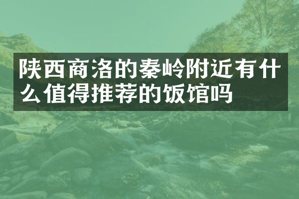 陕西商洛的秦岭附近有什么值得推荐的饭馆吗