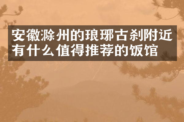 安徽滁州的琅琊古刹附近有什么值得推荐的饭馆吗