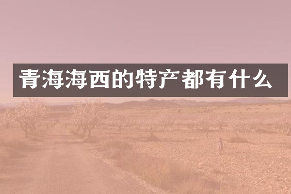 青海海西的特产都有什么