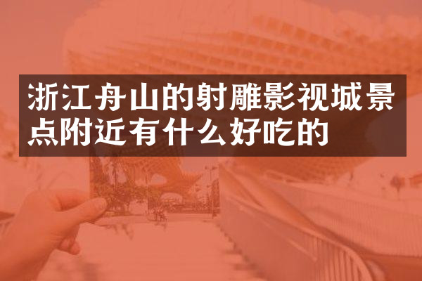 浙江舟山的射雕影视城景点附近有什么好吃的