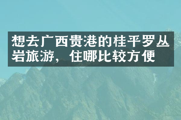想去广西贵港的桂平罗丛岩旅游，住哪比较方便