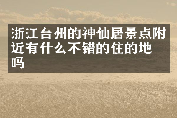 浙江台州的神仙居景点附近有什么不错的住的地方吗