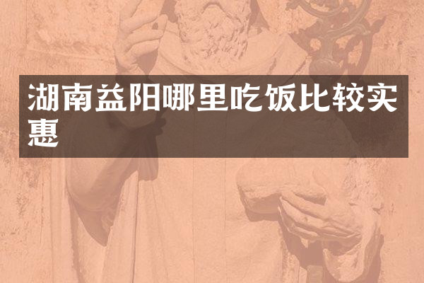 湖南益阳哪里吃饭比较实惠