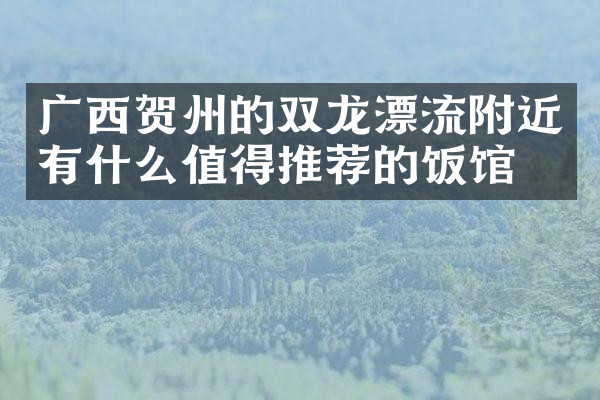 广西贺州的双龙漂流附近有什么值得推荐的饭馆吗