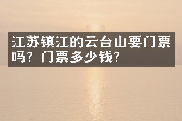 江苏镇江的云台山要门票吗？门票多少钱？