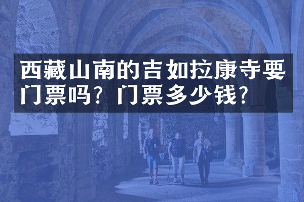 西藏山南的吉如拉康寺要门票吗？门票多少钱？