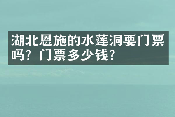 湖北恩施的水莲洞要门票吗？门票多少钱？