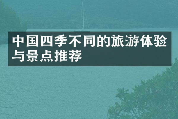 中国四季不同的旅游体验与景点推荐