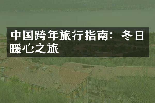 中国跨年旅行指南：冬日暖心之旅