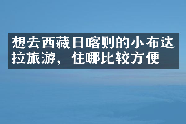 想去西藏日喀则的小布达拉旅游，住哪比较方便