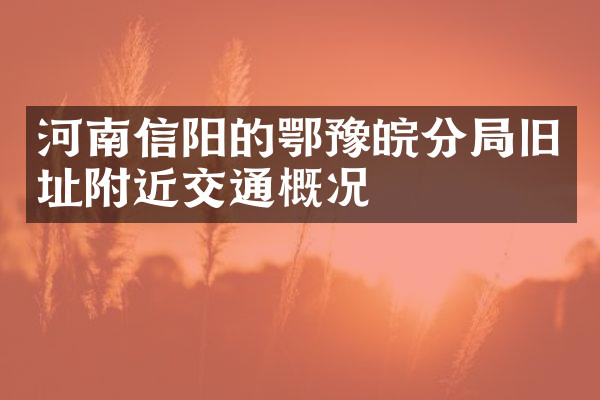 河南信阳的鄂豫皖分局旧址附近交通概况