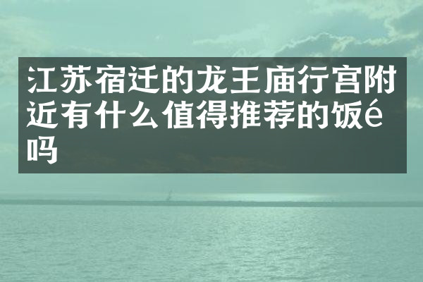 江苏宿迁的龙王庙行宫附近有什么值得推荐的饭馆吗