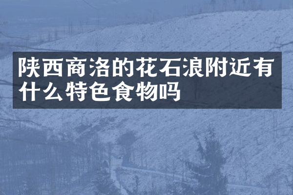 陕西商洛的花石浪附近有什么特色食物吗