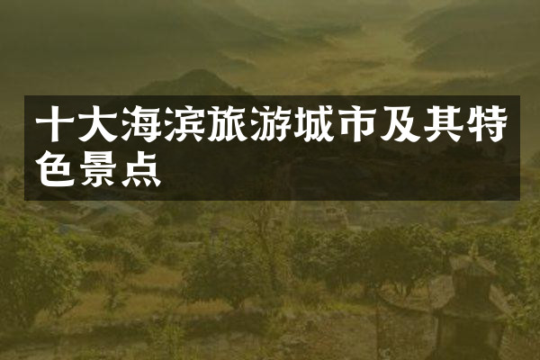 十大海滨旅游城市及其特色景点