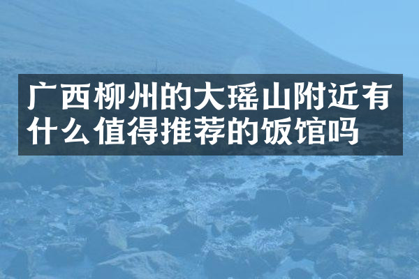 广西柳州的大瑶山附近有什么值得推荐的饭馆吗