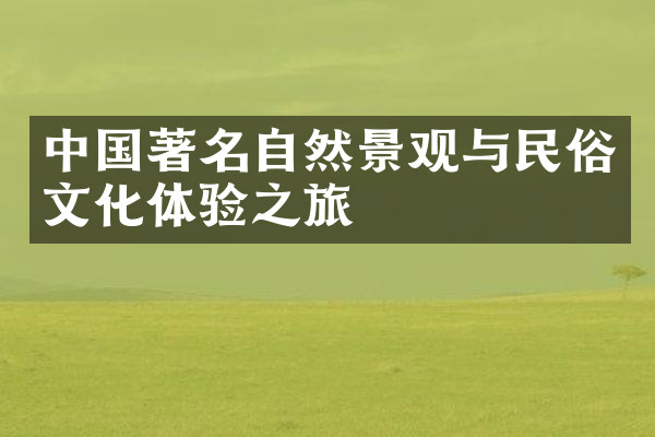 中国著名自然景观与民俗文化体验之旅