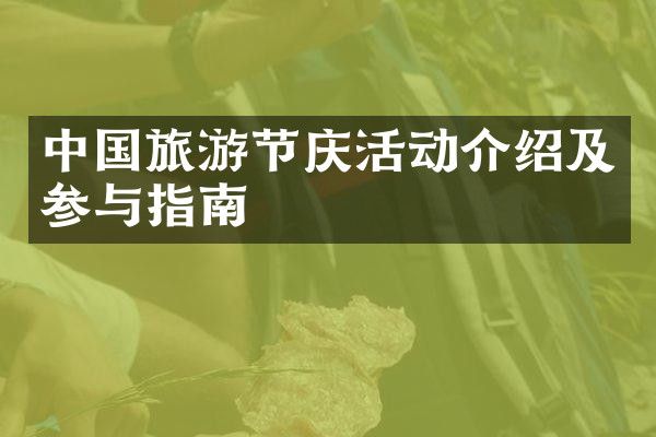 中国旅游节庆活动介绍及参与指南