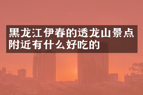 黑龙江伊春的透龙山景点附近有什么好吃的