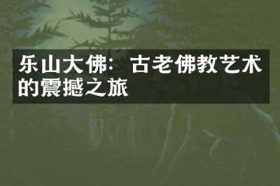 乐山大佛：古老佛教艺术的震撼之旅