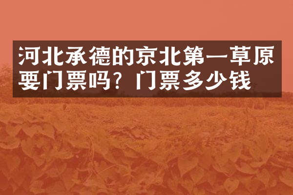 河北承德的京北第一草原要门票吗？门票多少钱？