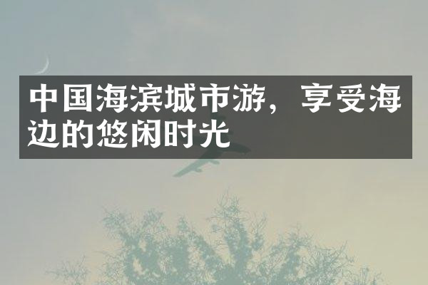中国海滨城市游，享受海边的悠闲时光